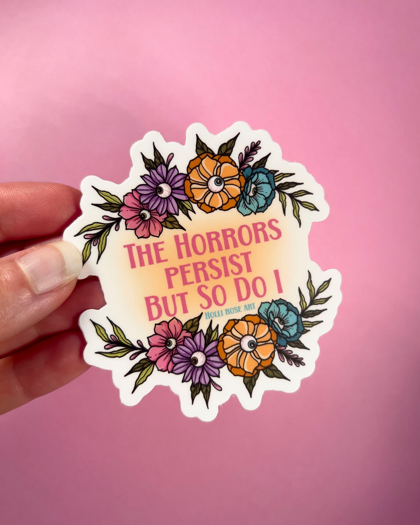 Sticker with floral design and text saying "the horrors persist but so do I"
